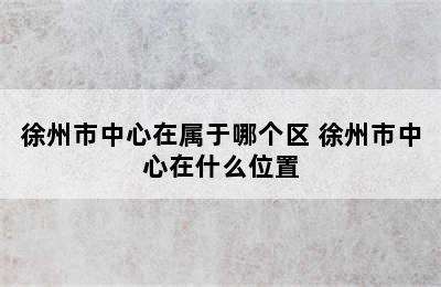 徐州市中心在属于哪个区 徐州市中心在什么位置